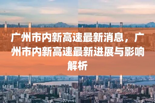 廣州市內新高速最新消息，廣州市內新高速最新進展與影響解析