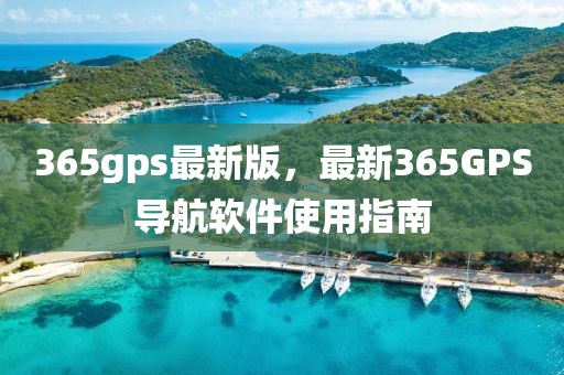 365gps最新版，最新365GPS導航軟件使用指南