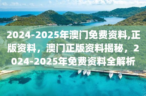 2024-2025年澳門免費資料,正版資料，澳門正版資料揭秘，2024-2025年免費資料全解析