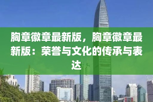 胸章徽章最新版，胸章徽章最新版：榮譽(yù)與文化的傳承與表達(dá)