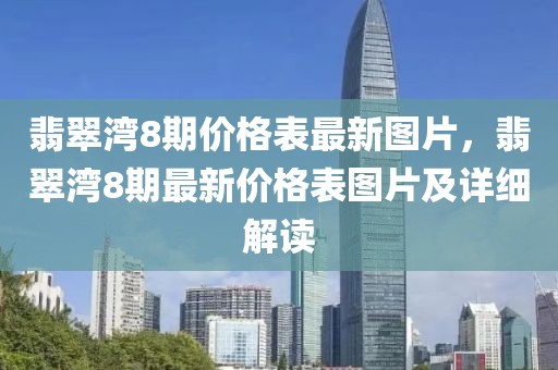 翡翠灣8期價格表最新圖片，翡翠灣8期最新價格表圖片及詳細解讀