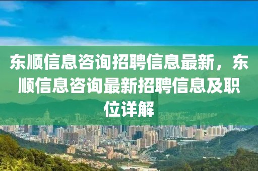 東順信息咨詢招聘信息最新，東順信息咨詢最新招聘信息及職位詳解