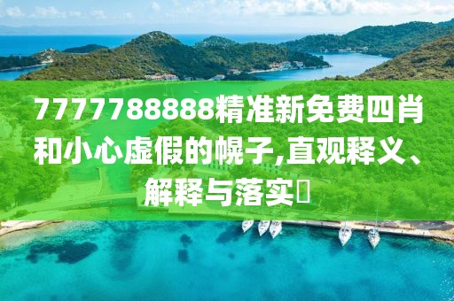 7777788888精準新免費四肖和小心虛假的幌子,直觀釋義、解釋與落實?