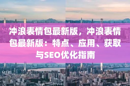 沖浪表情包最新版，沖浪表情包最新版：特點(diǎn)、應(yīng)用、獲取與SEO優(yōu)化指南