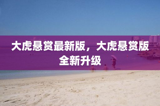 大虎懸賞最新版，大虎懸賞版全新升級