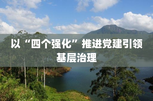 以“四個強化”推進黨建引領基層治理