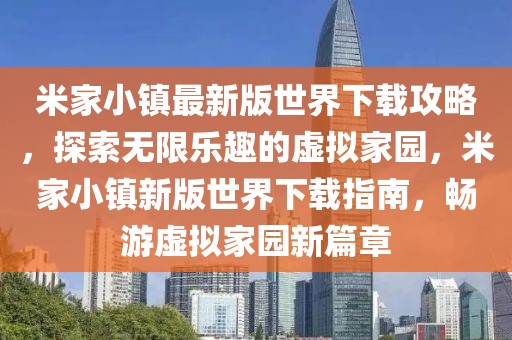 米家小鎮最新版世界下載攻略，探索無限樂趣的虛擬家園，米家小鎮新版世界下載指南，暢游虛擬家園新篇章