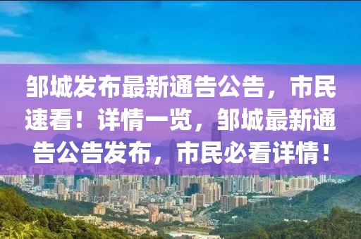 鄒城發(fā)布最新通告公告，市民速看！詳情一覽，鄒城最新通告公告發(fā)布，市民必看詳情！