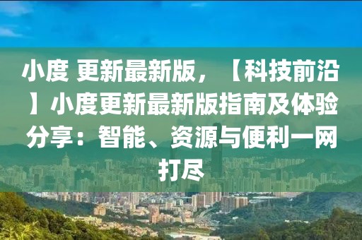 小度 更新最新版，【科技前沿】小度更新最新版指南及體驗分享：智能、資源與便利一網打盡