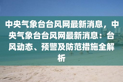 中央氣象臺(tái)臺(tái)風(fēng)網(wǎng)最新消息，中央氣象臺(tái)臺(tái)風(fēng)網(wǎng)最新消息：臺(tái)風(fēng)動(dòng)態(tài)、預(yù)警及防范措施全解析