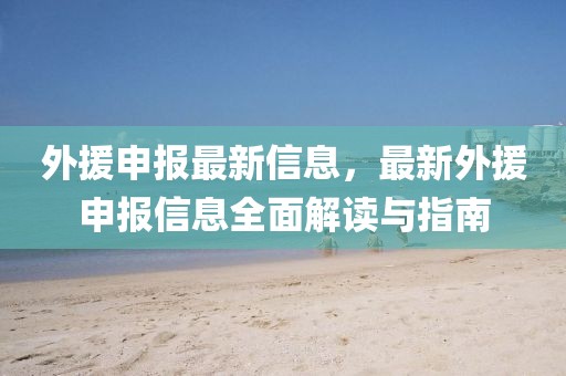 外援申報(bào)最新信息，最新外援申報(bào)信息全面解讀與指南