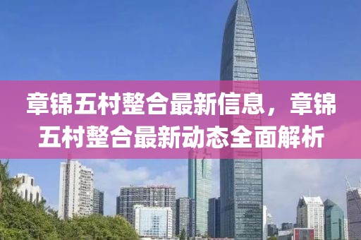 章錦五村整合最新信息，章錦五村整合最新動態全面解析