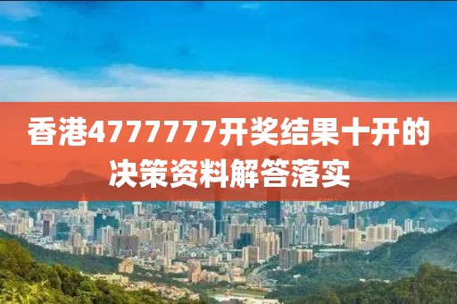 香港4777777開獎結果十開的決策資料解答落實