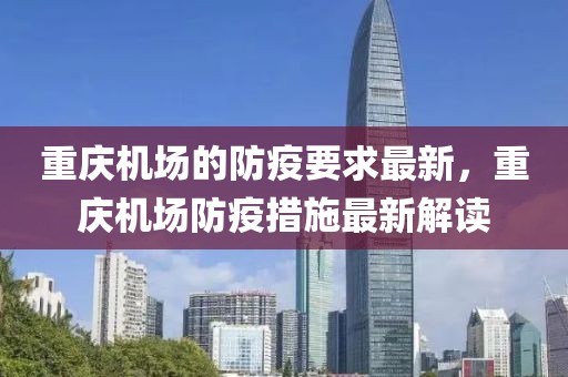重慶機場的防疫要求最新，重慶機場防疫措施最新解讀