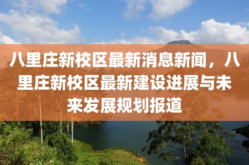 八里莊新校區最新消息新聞，八里莊新校區最新建設進展與未來發展規劃報道