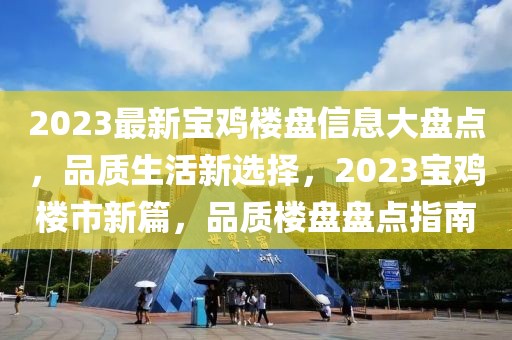 2023最新寶雞樓盤信息大盤點，品質生活新選擇，2023寶雞樓市新篇，品質樓盤盤點指南
