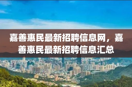 嘉善惠民最新招聘信息網，嘉善惠民最新招聘信息匯總