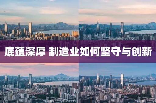 底蘊深厚 制造業如何堅守與創新