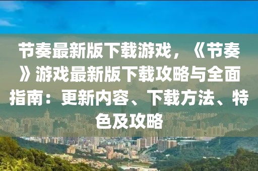 節奏最新版下載游戲，《節奏》游戲最新版下載攻略與全面指南：更新內容、下載方法、特色及攻略