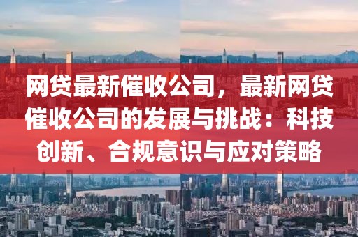 網貸最新催收公司，最新網貸催收公司的發展與挑戰：科技創新、合規意識與應對策略