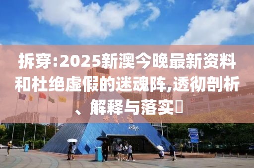 拆穿:2025新澳今晚最新資料和杜絕虛假的迷魂陣,透徹剖析、解釋與落實(shí)?