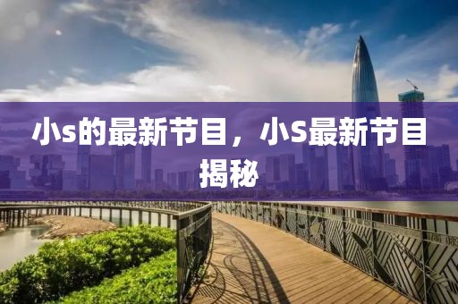 小s的最新節(jié)目，小S最新節(jié)目揭秘