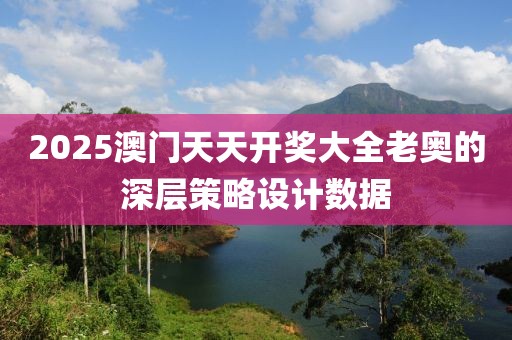 2025澳門天天開獎大全老奧的深層策略設計數據