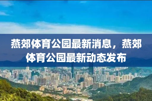 燕郊體育公園最新消息，燕郊體育公園最新動態發布