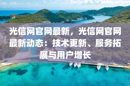 光信網官網最新，光信網官網最新動態：技術更新、服務拓展與用戶增長