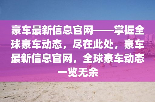 豪車最新信息官網——掌握全球豪車動態，盡在此處，豪車最新信息官網，全球豪車動態一覽無余