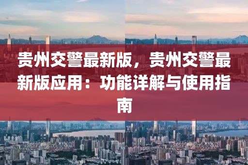 貴州交警最新版，貴州交警最新版應用：功能詳解與使用指南