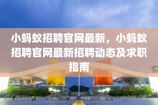 小螞蟻招聘官網最新，小螞蟻招聘官網最新招聘動態及求職指南