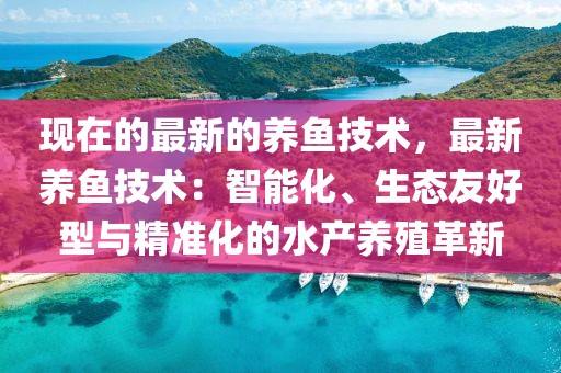 現(xiàn)在的最新的養(yǎng)魚(yú)技術(shù)，最新養(yǎng)魚(yú)技術(shù)：智能化、生態(tài)友好型與精準(zhǔn)化的水產(chǎn)養(yǎng)殖革新