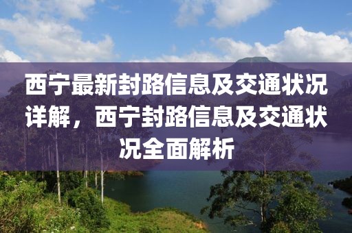 西寧最新封路信息及交通狀況詳解，西寧封路信息及交通狀況全面解析