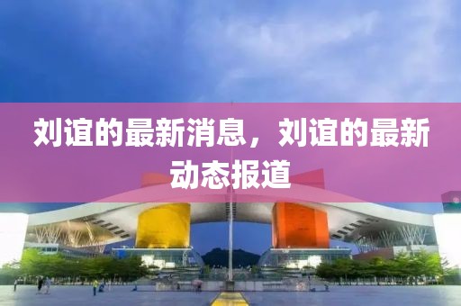 劉誼的最新消息，劉誼的最新動態報道