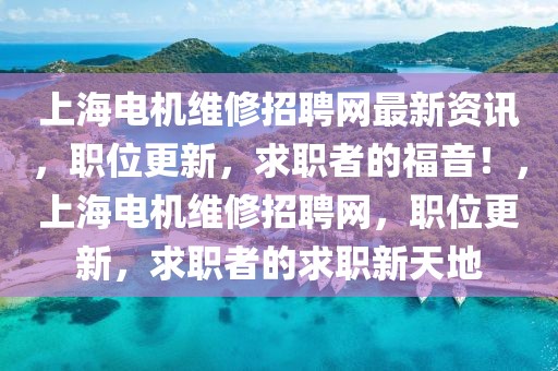 上海電機維修招聘網最新資訊，職位更新，求職者的福音！，上海電機維修招聘網，職位更新，求職者的求職新天地