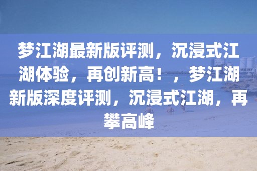 夢(mèng)江湖最新版評(píng)測(cè)，沉浸式江湖體驗(yàn)，再創(chuàng)新高！，夢(mèng)江湖新版深度評(píng)測(cè)，沉浸式江湖，再攀高峰