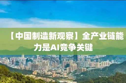 【中國制造新觀察】全產業鏈能力是AI競爭關鍵