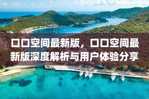 口口空間最新版，口口空間最新版深度解析與用戶體驗分享