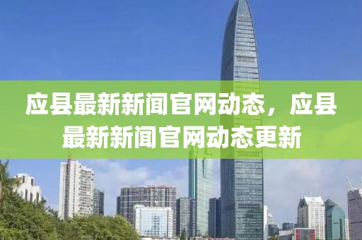 應縣最新新聞官網動態，應縣最新新聞官網動態更新