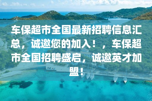 車保超市全國最新招聘信息匯總，誠邀您的加入！，車保超市全國招聘盛啟，誠邀英才加盟！