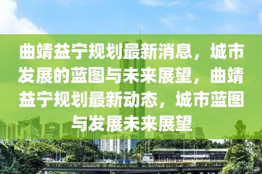 曲靖益寧規劃最新消息，城市發展的藍圖與未來展望，曲靖益寧規劃最新動態，城市藍圖與發展未來展望