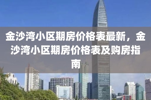 金沙灣小區期房價格表最新，金沙灣小區期房價格表及購房指南