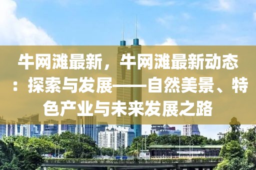 牛網灘最新，牛網灘最新動態：探索與發展——自然美景、特色產業與未來發展之路