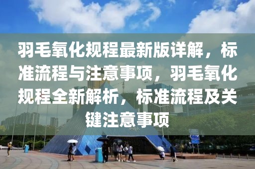 羽毛氧化規(guī)程最新版詳解，標準流程與注意事項，羽毛氧化規(guī)程全新解析，標準流程及關鍵注意事項