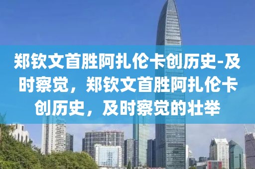鄭欽文首勝阿扎倫卡創(chuàng)歷史-及時察覺，鄭欽文首勝阿扎倫卡創(chuàng)歷史，及時察覺的壯舉