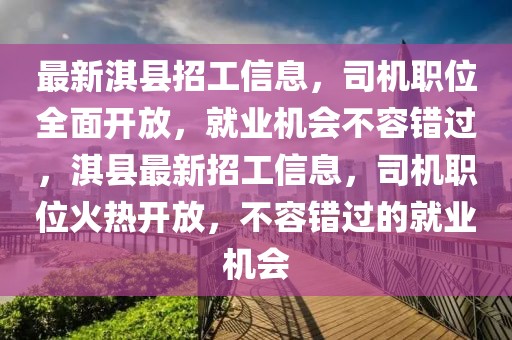 最新淇縣招工信息，司機職位全面開放，就業機會不容錯過，淇縣最新招工信息，司機職位火熱開放，不容錯過的就業機會