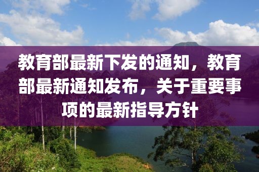 教育部最新下發的通知，教育部最新通知發布，關于重要事項的最新指導方針