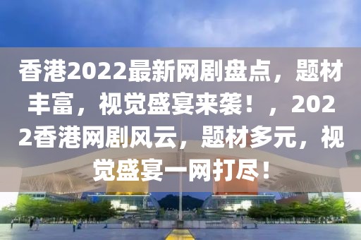 香港2022最新網劇盤點，題材豐富，視覺盛宴來襲！，2022香港網劇風云，題材多元，視覺盛宴一網打盡！