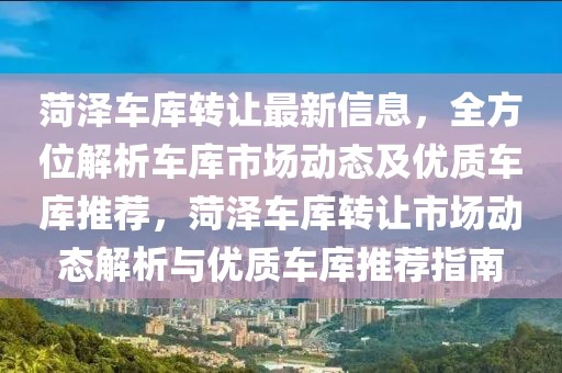 菏澤車庫轉(zhuǎn)讓最新信息，全方位解析車庫市場動態(tài)及優(yōu)質(zhì)車庫推薦，菏澤車庫轉(zhuǎn)讓市場動態(tài)解析與優(yōu)質(zhì)車庫推薦指南